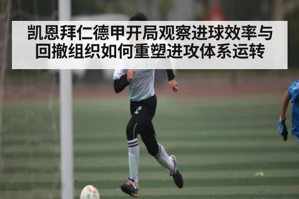 凯恩拜仁德甲开局观察进球效率与回撤组织如何重塑进攻体系运转