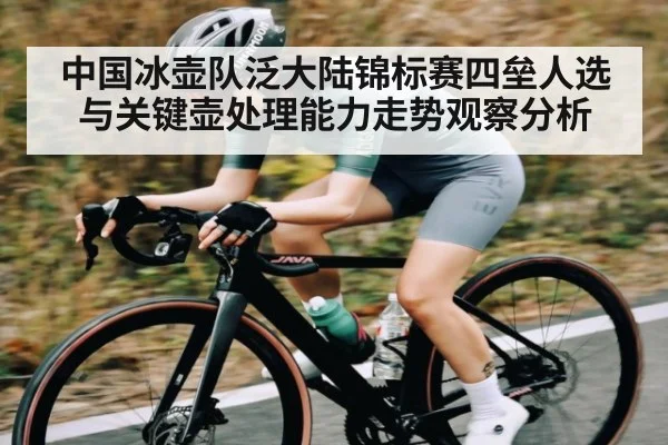 中国冰壶队泛大陆锦标赛四垒人选与关键壶处理能力走势观察分析
